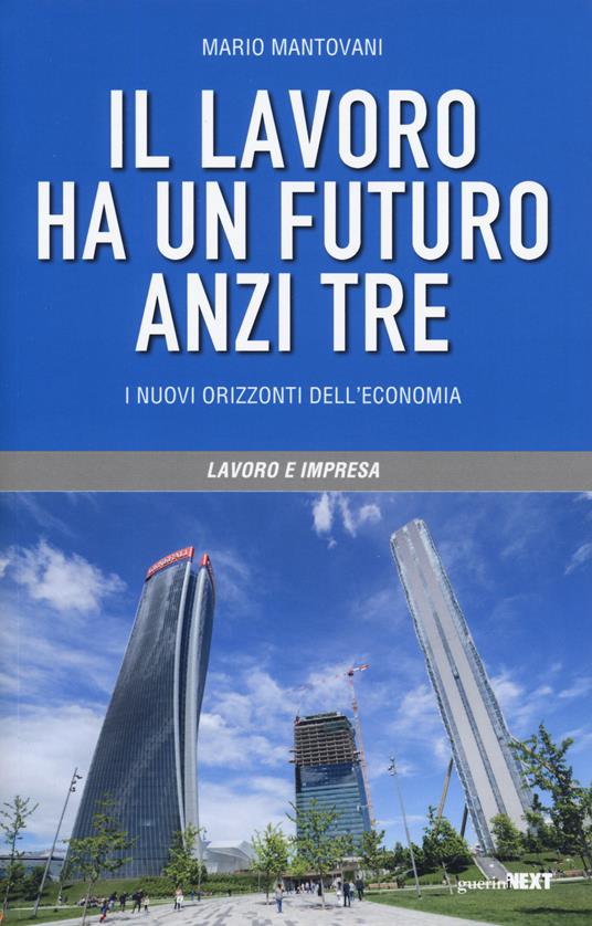 Il lavoro ha un futuro, anzi tre. I nuovi orizzonti dell'economia - Mario Mantovani - copertina