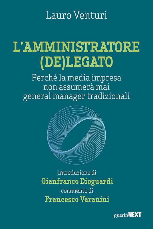 L'amministratore (de)legato. Perché la media impresa non assumerà mai general manager tradizionali - Lauro Venturi - copertina