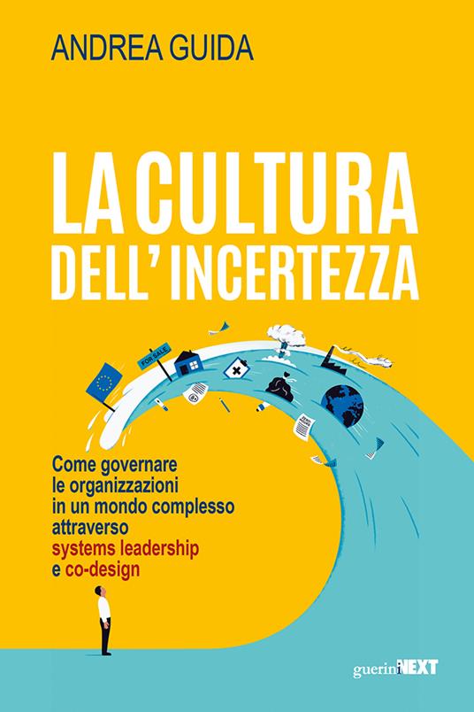 La cultura dell’incertezza. Come governare le organizzazioni in un mondo complesso attraverso systems leadership e co-design - Andrea Guida - copertina