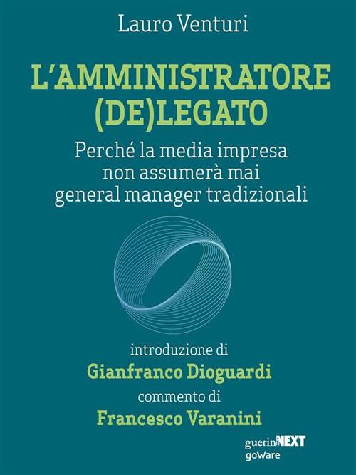 L' amministratore (de)legato. Perché la media impresa non assumerà mai general manager tradizionali - Lauro Venturi - ebook