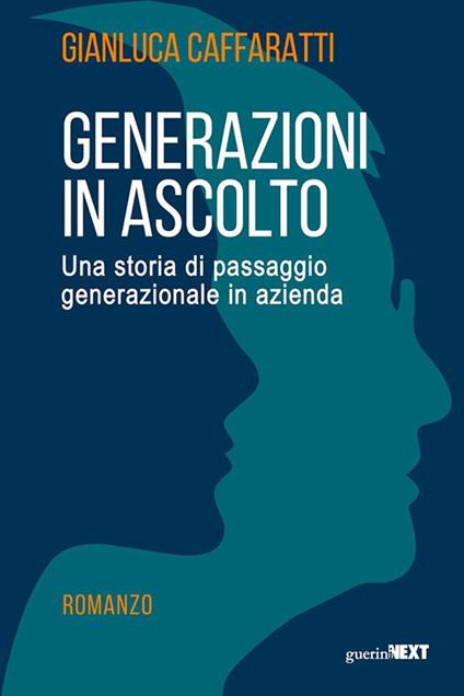 Generazioni in ascolto. Una storia di passaggio generazionale in azienda - Gianluca Caffaratti - copertina