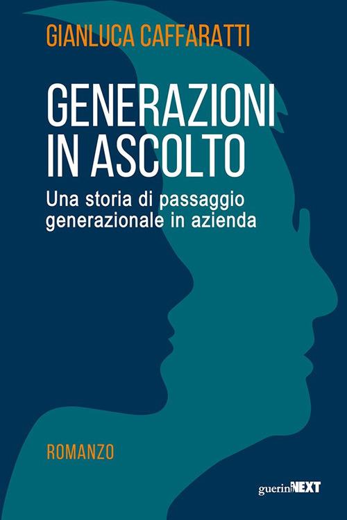 Generazioni in ascolto. Una storia di passaggio generazionale in azienda - Gianluca Caffaratti - copertina