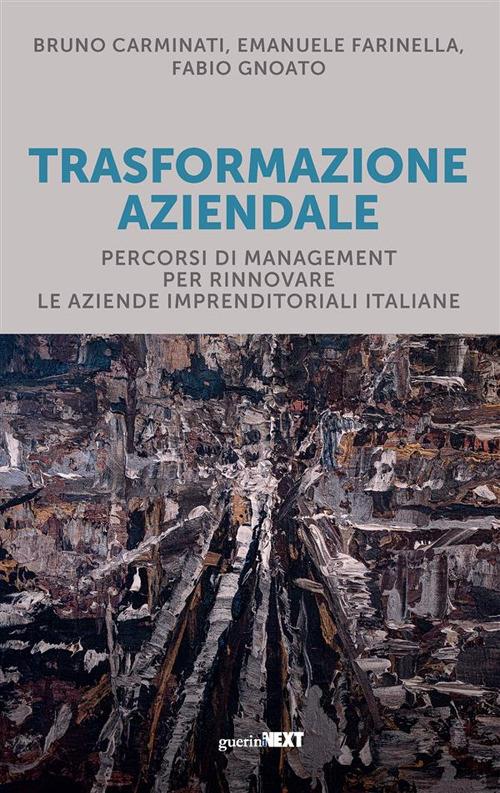 Trasformazione aziendale. Percorsi di management per rinnovare le aziende imprenditoriali italiane - Bruno Carminati,Emanuele Farinella,Fabio Gnoato - ebook