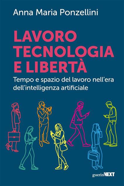 Lavoro, tecnologia e libertà. Tempo e spazio del lavoro nell'era dell'intelligenza digitale - Anna Maria Ponzellini - ebook