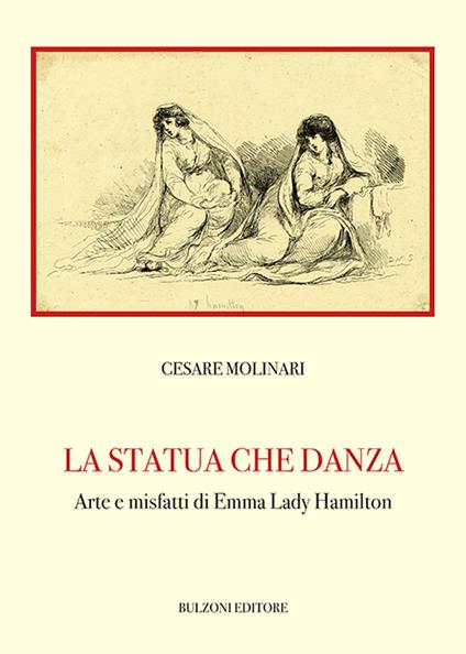 La statua che danza. Arte e misfatti di Emma Lady Hamilton - Cesare Molinari - copertina