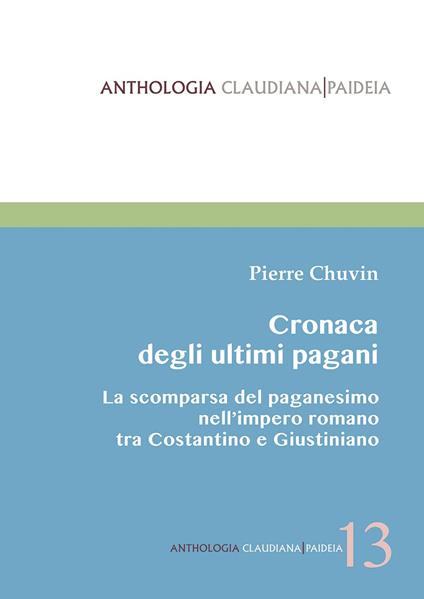 Cronaca degli ultimi pagani. La scomparsa del paganesimo nell'impero romano tra Costantino e Giustiniano - Pierre Chuvin - copertina