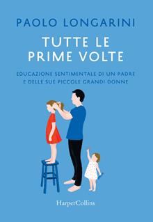 Tutte le prime volte. Educazione sentimentale di un padre e delle sue piccole grandi donne