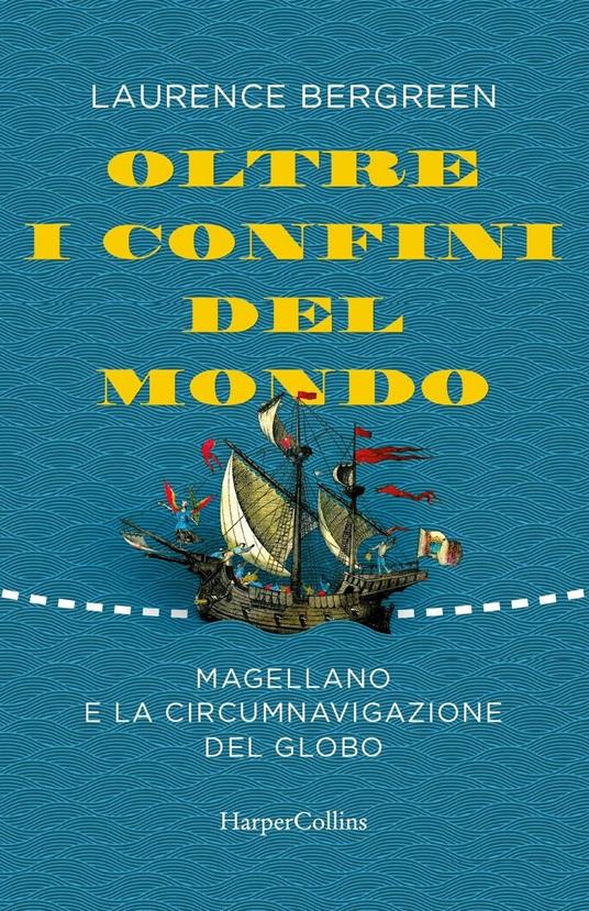 Oltre i confini del mondo. Magellano e la circumnavigazione del globo - Laurence Bergreen - copertina