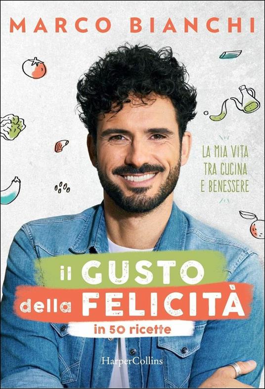 Il gusto della felicità in 50 ricette. La mia vita tra cucina e benessere - Marco Bianchi - copertina