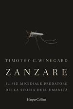 Zanzare. Il più micidiale predatore della storia dell'umanità