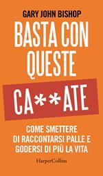 Basta con queste ca**ate. Come smettere di raccontarsi palle e godersi di più la vita