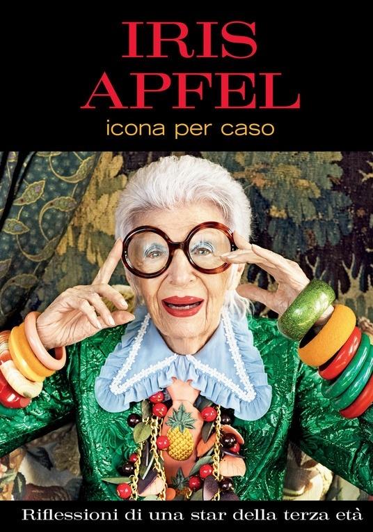 Icona per caso. Riflessioni di una star della terza età - Iris Apfel - copertina