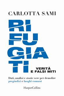 Rifugiati. Verità e falsi miti. Dati, analisi e storie vere per demolire pregiudizi e luoghi comuni