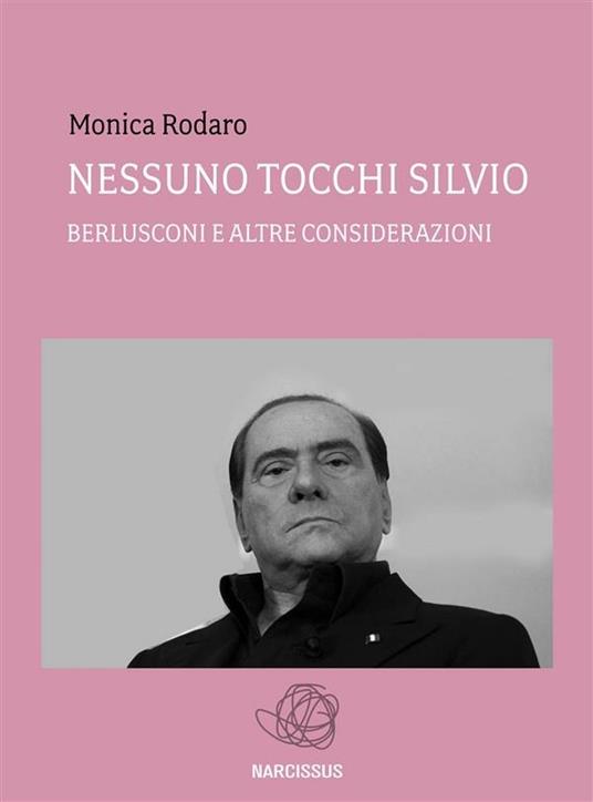 Nessuno tocchi Silvio. Berlusconi e altre considerazioni - Monica Rodaro - ebook