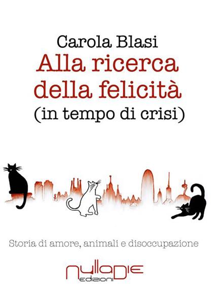 Alla ricerca della felicità (in tempo di crisi). Storia di amore, animali e disoccupazione - Carola Blasi - copertina