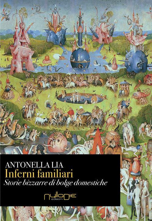 Inferni familiari. Storie bizzarre di «bolge» domestiche. Mal d'amore, rabbia, narcisismo e potere - Antonella Lia - copertina