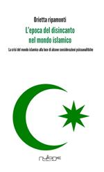 L' epoca del disincanto nel mondo islamico. La crisi del mondo islamico alla luce di alcune considerazioni psicoanalitiche