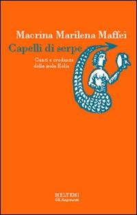 Capelli di serpe. Culti e credenze delle isole Eolie - Marilena Maffei Macrina - copertina