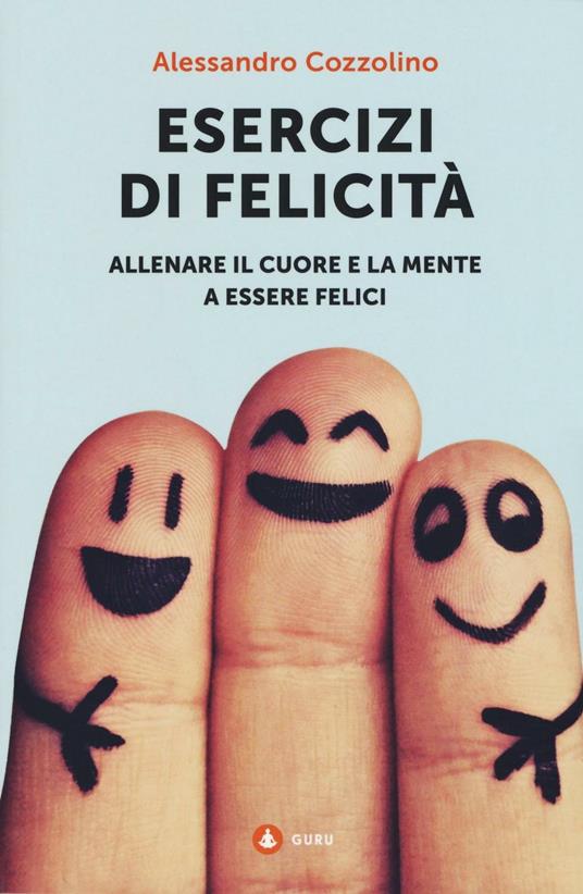 Esercizi di felicità. Allenare il cuore e la mente a essere felici - Alessandro Cozzolino - copertina