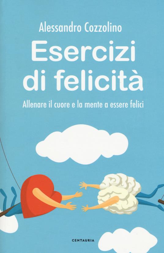 Esercizi di felicità. Allenare il cuore e la mente a essere felici - Alessandro Cozzolino - copertina