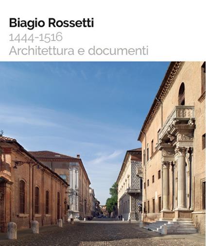 Biagio Rossetti 1444-1516. Architettura e documenti - Francesco Ceccarelli,Andrea Marchesi,Maria Teresa Sambin De Norcen - copertina