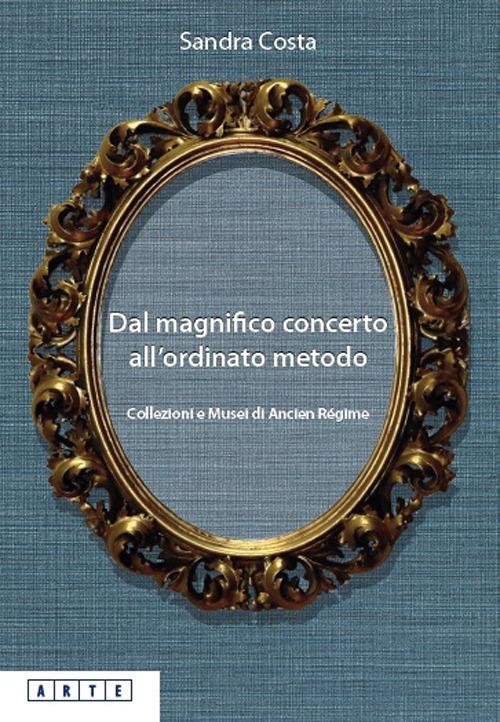 Dal magnifico concerto all'ordinato metodo. Collezioni e Musei d'Ancien Régime - Sandra Costa - copertina