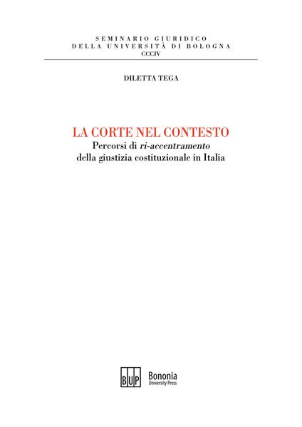 La corte nel contesto. Percorsi di «ri-accentramento» della giustizia costituzionale in Italia - Diletta Tega - copertina