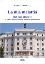 La mia malattia. Dal buio alla luce. (Cronaca, pensieri, emozioni, sentimenti, allucinazioni)