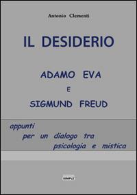 Il desiderio, Adamo Eva e Sigmund Freud. Appunti per un dialogo tra psicologia e mistica - Antonio Clementi - copertina