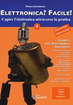 Elettronica? Facile!. Vol. 4: Capire l'elettronica attraverso la pratica.