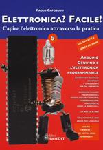 Elettronica? Facile!. Vol. 5: Arduino, Genuino e l'elettronica programmabile.