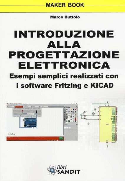 Introduzione alla progettazione elettronica. Esempi semplici realizzati con i software Fritzing e KICAD - Marco Buttolo - copertina