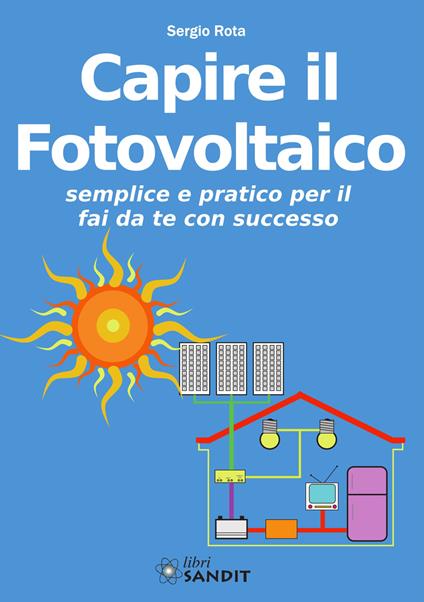 Capire il fotovoltaico. Semplice e pratico per il fai da te con successo - Sergio Rota - copertina