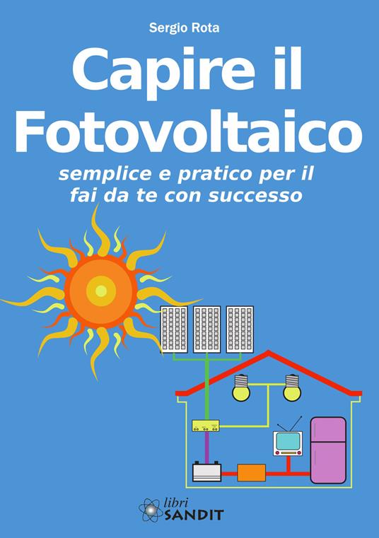 Capire il fotovoltaico. Semplice e pratico per il fai da te con successo - Sergio Rota - copertina