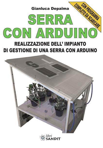 Serra con Arduino. Realizzazione dell'impianto di gestione di una serra con Arduino - Gianluca Depalma - copertina