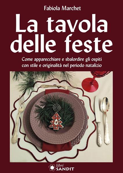 La tavole delle feste. Come apparecchiare e sbalordire gli ospiti con stile e originalità nel periodo natalizio - Fabiola Marchet - copertina