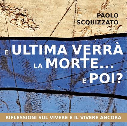 E ultima verrà la morte... e poi? Riflessioni sul vivere e il vivere ancora - Paolo Scquizzato - copertina