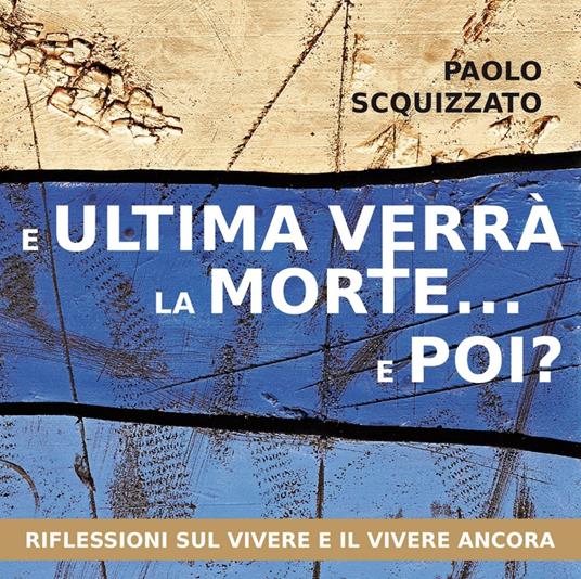 E ultima verrà la morte... e poi? Riflessioni sul vivere e il vivere ancora - Paolo Scquizzato - copertina