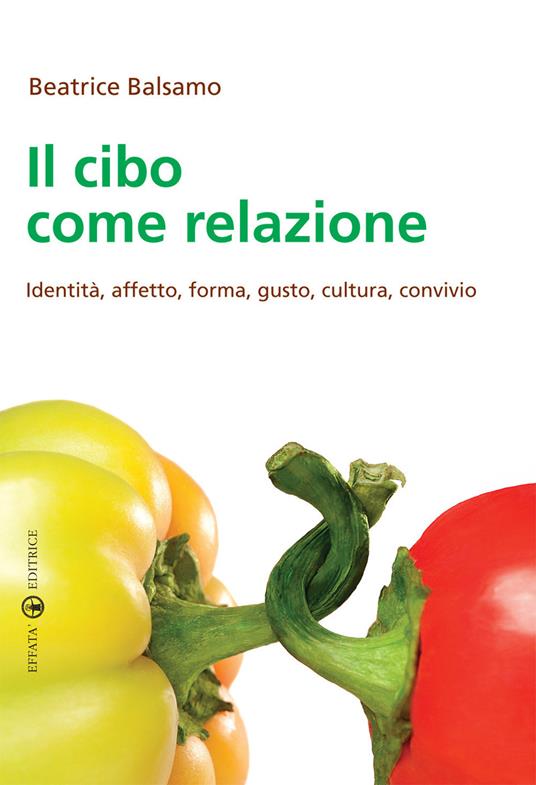 Il cibo come relazione. Identità, affetto, forma, gusto, cultura, convivio - Beatrice Balsamo - copertina