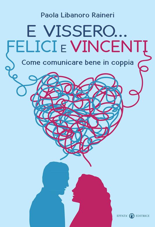 E vissero... felici e vincenti. Come comunicare bene in coppia - Paola Libanoro Raineri - copertina