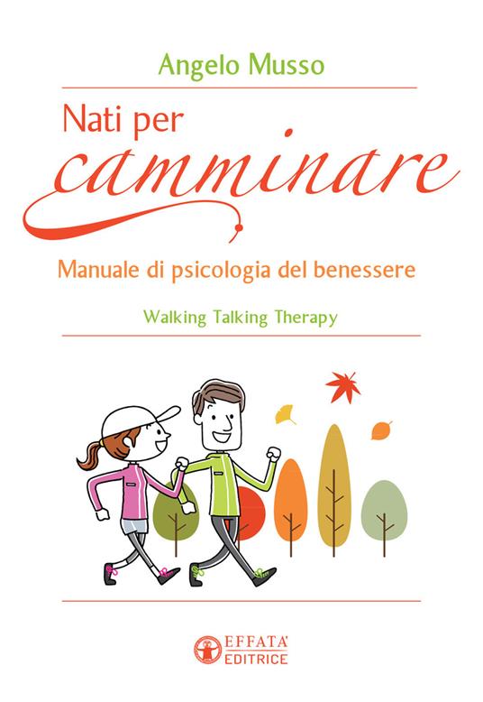 Nati per camminare. Manuale di psicologia del benessere. Walking Talking Therapy - Angelo Musso - copertina