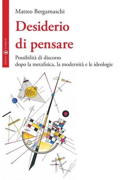 Desiderio di pensare. Possibilità di discorso dopo la metafisica, la modernità e le ideologie - Matteo Bergamaschi - copertina