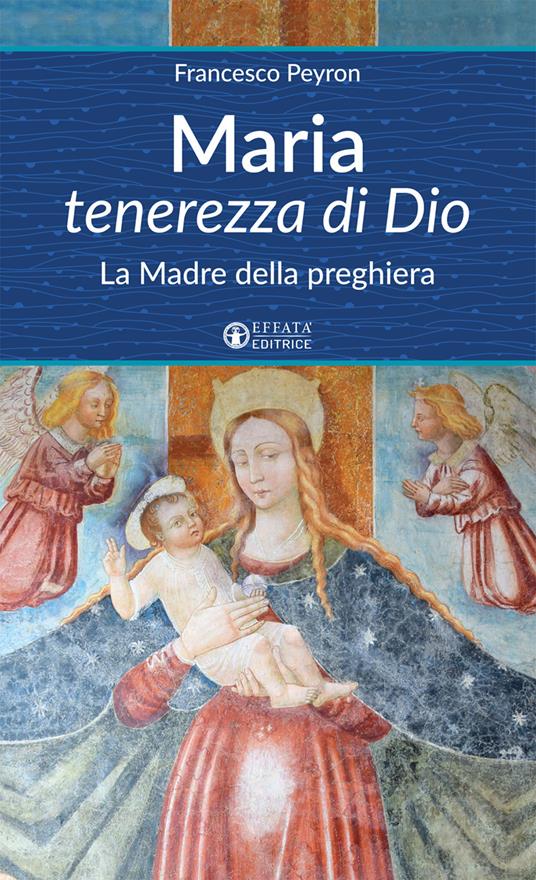 Maria tenerezza di Dio. La Madre della preghiera - Francesco Peyron - copertina