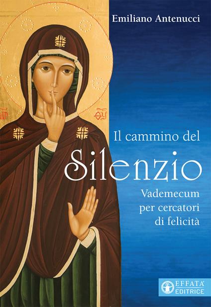 Il cammino del silenzio. Vademecum per cercatori di felicità - Emiliano Antenucci - copertina