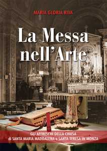 Libro La Messa nell'arte. Gli affreschi della chiesa di Santa Maria Maddalena e Santa Teresa in Monza Maria Gloria Riva