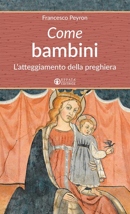 Come bambini. L'atteggiamento della preghiera - Francesco Peyron - copertina