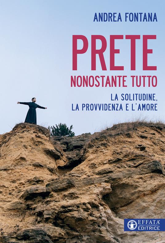 Prete nonostante tutto. La solitudine, la provvidenza e l'amore - Andrea Fontana - copertina