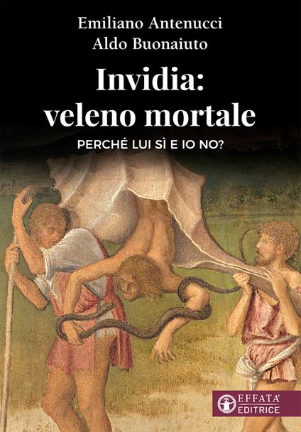 Invidia: veleno mortale. Perché lui sì e io no? - Emiliano Antenucci,Aldo Buonaiuto - copertina