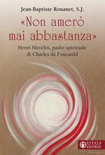 «Non amerò mai abbastanza». Henri Huvelin, padre spirituale di Charles de Foucauld