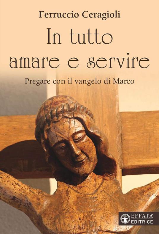 In tutto amare e servire. Pregare con il vangelo di Marco - Ferruccio Ceragioli - copertina